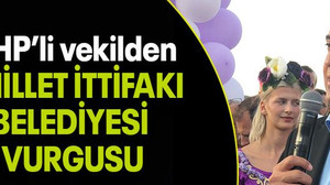 CHP’li vekilden “MİLLET İTTİFAKI BELEDİYESİ VURGUSU